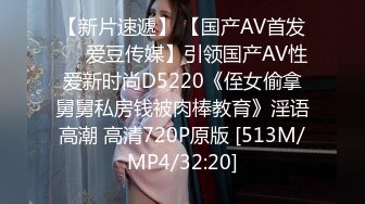 【新片速遞】 【国产AV首发❤️爱豆传媒】引领国产AV性爱新时尚D5220《侄女偷拿舅舅私房钱被肉棒教育》淫语高潮 高清720P原版 [513M/MP4/32:20]