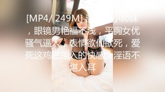 [MP4/ 249M] 温柔的小师妹，眼镜男艳福不浅，平胸女优骚气逼人，表情欲仙欲死，爱死这鸡巴插入的快感，淫语不堪入耳