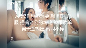 人妻3P 想不想要 想 啊啊 舒服 撸着老公的鸡鸡 被眼镜单男无套输出 爽叫不停