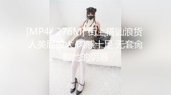 [MP4/ 276M] 街上搭讪浪货 人美屁股大 肉感十足 无套肏翻她的阴唇