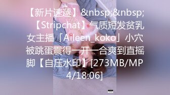 【新片速遞】&nbsp;&nbsp;✨【Stripchat】气质短发贫乳女主播「Aileen_koko」小穴被跳蛋震得一开一合爽到直摇脚【自压水印】[273MB/MP4/18:06]