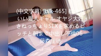 (中文字幕) [blk-465] 都合のいい愛人ギャル オヤジ大好きねっちょりSEXを求めるビッチと朝まで中出し不倫06 藤森里穂