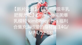 【新片速遞】【亚洲顶级丰乳肥臀尤物】Onlyfans完美爆乳模特 kimberleylexis 福利合集充满欲望的身材[1.14G/MP4/22:18]