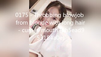 0175 - Throbbing blowjob from blonde with long hair - cum in mouth (ph5ead953184a0e)