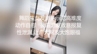 ✿舞蹈生女友亲身示范高难度动作自慰✿被前男友故意报复性泄漏,让广大网友大饱眼福