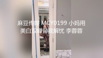 麻豆传媒 MCY0199 小妈用美白双峰替我解忧 李蓉蓉