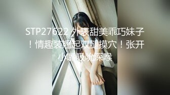 STP27622 外表甜美乖巧妹子！情趣装翘起双腿摸穴！张开小嘴吸吮深喉