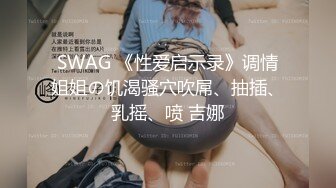 SWAG 《性爱启示录》调情姐姐の饥渴骚穴吹屌、抽插、乳摇、喷 吉娜