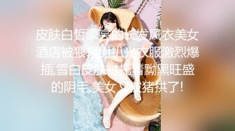 皮肤白皙漂亮的长发风衣美女酒店被猥琐男扒光衣服激烈爆插,雪白皮肤衬托着黝黑旺盛的阴毛,美女又被猪拱了!