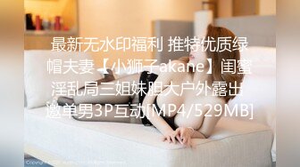 最新无水印福利 推特优质绿帽夫妻【小狮子akane】闺蜜淫乱局三姐妹胆大户外露出 邀单男3P互动[MP4/529MB]