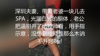 深圳夫妻、带着老婆一块儿去SPA，光溜白皙的酮体，老公把逼掰开了给技师看，用手指示意，没想到技师是那么木讷 不开窍啊！