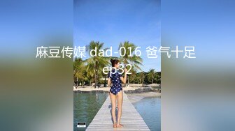 麻豆传媒 dad-016 爸气十足 ep32