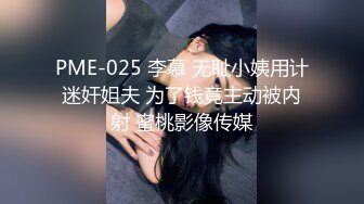 PME-025 李慕 无耻小姨用计迷奸姐夫 为了钱竟主动被内射 蜜桃影像传媒