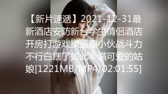 【新片速遞】2021-12-31最新酒店安防新台学生情侣酒店开房打游戏操逼瘦小伙战斗力不行白瞎了如此丰满可爱的姑娘[1221MB/MP4/02:01:55]