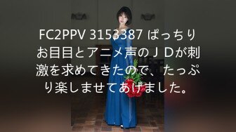 FC2PPV 3153387 ぱっちりお目目とアニメ声のＪＤが刺激を求めてきたので、たっぷり楽しませてあげました。