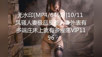 无水印[MP4/645M]10/11 风骚人妻极品反差人妻外表有多端庄床上就有多淫荡VIP1196