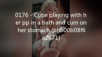 0176 - Cutie playing with her pp in a bath and cum on her stomach (ph600b08f6a2671)