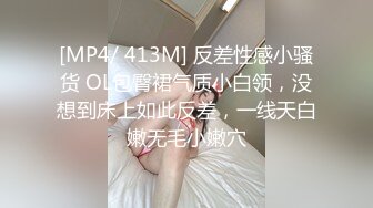 [MP4/ 413M] 反差性感小骚货 OL包臀裙气质小白领，没想到床上如此反差，一线天白嫩无毛小嫩穴