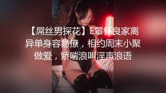 【屌丝男探花】E罩杯良家离异单身容易撩，相约周末小聚做爱，娇喘浪叫淫声浪语