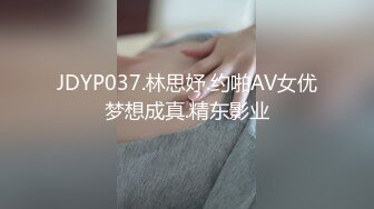 JDYP037.林思妤.约啪AV女优梦想成真.精东影业