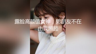 露脸高颜值女神，男朋友不在由我照顾