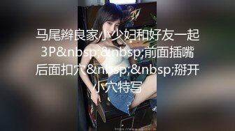 马尾辫良家小少妇和好友一起3P&nbsp;&nbsp;前面插嘴后面扣穴&nbsp;&nbsp;掰开小穴特写