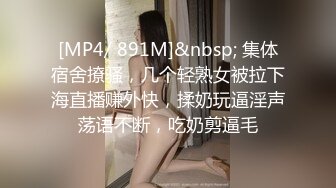 [MP4/ 891M]&nbsp; 集体宿舍撩骚，几个轻熟女被拉下海直播赚外快，揉奶玩逼淫声荡语不断，吃奶剪逼毛