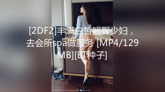 [2DF2]丰满白皙翘臀少妇，去会所spa做服务 [MP4/129MB][BT种子]