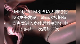 [MP4/491MB]PUA大神约会28岁美发设计师首次被拍有点害羞进入身体后秒变淫娃中出内射一次颜射一次