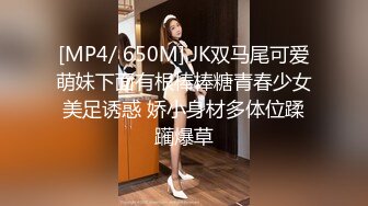 [MP4/ 650M] JK双马尾可爱萌妹下面有根棒棒糖青春少女美足诱惑 娇小身材多体位蹂躏爆草