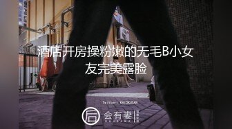 酒店开房操粉嫩的无毛B小女友完美露脸