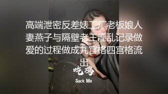 高端泄密反差婊工厂老板娘人妻燕子与隔壁老王淫乱记录做爱的过程做成九宫格四宫格流出