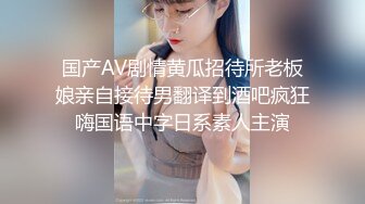 国产AV剧情黄瓜招待所老板娘亲自接待男翻译到酒吧疯狂嗨国语中字日系素人主演