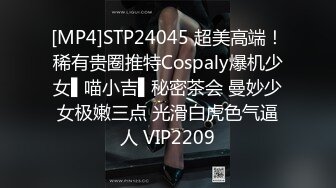 [MP4]STP24045 超美高端！稀有贵圈推特Cospaly爆机少女▌喵小吉▌秘密茶会 曼妙少女极嫩三点 光滑白虎色气逼人 VIP2209