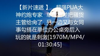 【新片速遞 】 ✅超强PUA大神约炮专家✅单位出差把骚货主管给肏了✅另一边又与女同事勾搭在单位办公桌旁后入✅玩的就是刺激[1970M/MP4/01:30:45]