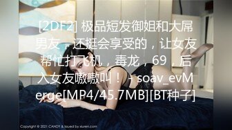 [2DF2] 极品短发御姐和大屌男友，还挺会享受的，让女友帮忙打飞机，毒龙，69，后入女友嗷嗷叫！ - soav_evMerge[MP4/45.7MB][BT种子]