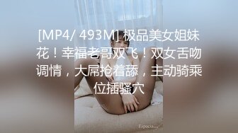 [MP4/ 493M] 极品美女姐妹花！幸福老哥双飞！双女舌吻调情，大屌抢着舔，主动骑乘位插骚穴