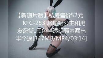 【新速片遞】私房售价52元❤️ KFC-253 JK短裙公主和男友逛街..黑色半透明骚内漏出半个逼[347MB/MP4/03:14]