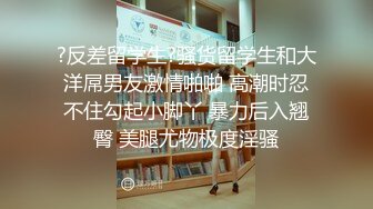 ?反差留学生?骚货留学生和大洋屌男友激情啪啪 高潮时忍不住勾起小脚丫 暴力后入翘臀 美腿尤物极度淫骚