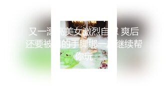 又一漂亮美女激烈自慰 爽后还要被男的手脚绑一起继续帮你玩