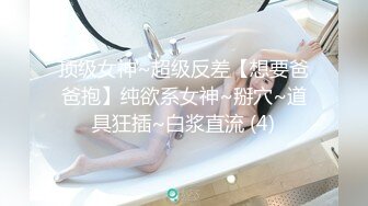 顶级女神~超级反差【想要爸爸抱】纯欲系女神~掰穴~道具狂插~白浆直流 (4)