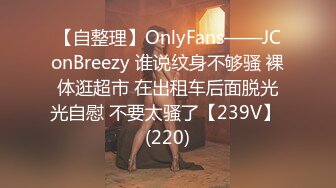 【自整理】OnlyFans——JConBreezy 谁说纹身不够骚 裸体逛超市 在出租车后面脱光光自慰 不要太骚了【239V】 (220)