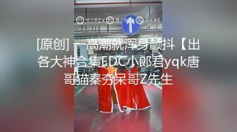 [原创] 一高潮就浑身颤抖【出各大神合集EDC小郎君yqk唐哥猫秦夯呆哥Z先生