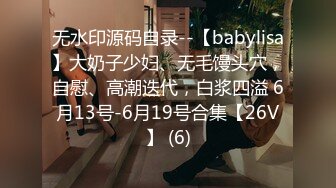 无水印源码自录--【babylisa】大奶子少妇、无毛馒头穴，自慰、高潮迭代，白浆四溢 6月13号-6月19号合集【26V】 (6)