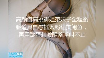 高颜值高挑御姐范妹子全程露脸道具自慰插入粉红美鲍鱼，再用跳蛋刺激阴蒂淫叫不止