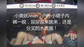 小美妖Jeun，户外小裙子内裤一脱，尿尿说来就来，还是分叉的水流哦！