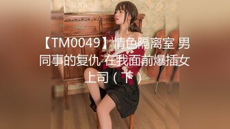 【TM0049】情色隔离室 男同事的复仇 在我面前爆插女上司（下）