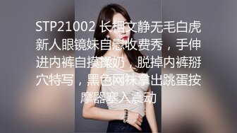 STP21002 长相文静无毛白虎新人眼镜妹自慰收费秀，手伸进内裤自摸揉奶，脱掉内裤掰穴特写，黑色网袜拿出跳蛋按摩器塞入震动