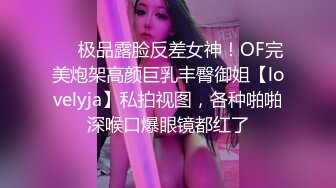 ❤️极品露脸反差女神！OF完美炮架高颜巨乳丰臀御姐【lovelyja】私拍视图，各种啪啪深喉口爆眼镜都红了