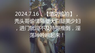 2024.7.16，【酒店偷拍】，秃头哥偷情隔壁大白腿美少妇，进门就迫不及待得推倒，淫荡呻吟响起来！